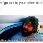 Go talk to your other bitch