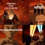 autumn—mobile | What kind of car runs on leaves; what; An autumn-mobile | image tagged in aang/ozai battle,memes | made w/ Imgflip meme maker