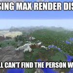 Max render distance can't find the person who asked