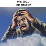 Worrying Stalin | Time traveler: What year is it?
Me: 2021
Time traveler: | image tagged in worrying stalin | made w/ Imgflip meme maker