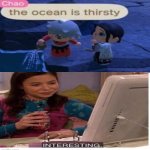 Interesting. | image tagged in the ocean is thirsty,interesting | made w/ Imgflip meme maker