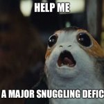 Star Wars Porg | HELP ME; I HAVE A MAJOR SNUGGLING DEFICIENCY | image tagged in star wars porg | made w/ Imgflip meme maker