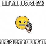 Did you just speak during silent reading time? | image tagged in did you just speak during silent reading time | made w/ Imgflip meme maker
