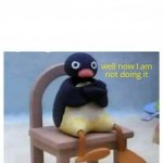 Well now i am not doing it angry penguin meme