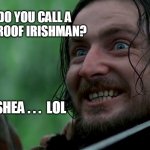 Braveheart- Stephen the Irishman | WHAT DO YOU CALL A 
BULLET PROOF IRISHMAN? MEMEs by Dan Campbell; RICK O'SHEA . . .  LOL | image tagged in braveheart- stephen the irishman | made w/ Imgflip meme maker