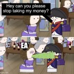 EA stop taking my money | Hey can you please stop taking my money? EA | image tagged in oversimplified barfing on napoleon,ea,ea sports,ea memes,oversimplified,memes | made w/ Imgflip meme maker