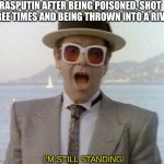 true tho | RASPUTIN AFTER BEING POISONED, SHOT THREE TIMES AND BEING THROWN INTO A RIVER; I'M STILL STANDING! | image tagged in elton john i'm still standing,rasputin,elton john,murder | made w/ Imgflip meme maker