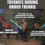 Order Trekkie 2 (Continuation of the first one) | TREKKIES DURING ORDER TREKKIE; "I DON'T KNOW, I JUST SAW SOME SORCERERS GET EXECUTED ALONG WITH THE REST OF OUR CREW."; "WHAT ARE THESE LASER SWORDS?"; "YEAH, I JUST GRABBED THESE FROM THOSE WHITE WARRIORS WITH BLASTERS." | image tagged in star trek meets star wars,star trek,star wars,order 66 | made w/ Imgflip meme maker