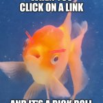 Rick roll fish | WHEN YOU CLICK ON A LINK; AND IT'S A RICK ROLL | image tagged in mad fish | made w/ Imgflip meme maker