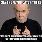 China Flu For You! | I'D SAY I HOPE YOU CATCH THE RONA; BUT IT'S GOT A SURVIVABILITY RATE OF NEARLY 100%
SO THAT'S NOT HOPING FOR MUCH | image tagged in george carlin,made in china,covid-19,catch me outside how bout dat,hopeless | made w/ Imgflip meme maker