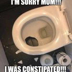 never trust a fart | I'M SORRY MOM!!! I WAS CONSTIPATED!!! | image tagged in never trust a fart | made w/ Imgflip meme maker