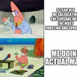 LOL | 5-YEAR OLD ME CALCULATING THE CUPCAKE WITH THE MOST FROSTING AND SPRINKLES ME DOING ACTUAL MATH | image tagged in smart patrick vs dumb patrick | made w/ Imgflip meme maker