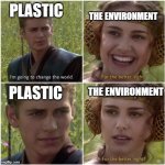 For the better right | THE ENVIRONMENT; PLASTIC; PLASTIC; THE ENVIRONMENT | image tagged in for the better right | made w/ Imgflip meme maker