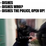 Open up! | - KNOCK KNOCK
- WHO'S THERE?
- DISHES
- DISHES WHO?
- DISHES THE POLICE, OPEN UP! | image tagged in fbi open up,funny,memes,police,lol | made w/ Imgflip meme maker