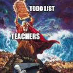 Thou shall have no other school subjects before mine | TODO LIST; TEACHERS; STUDENTS | image tagged in moses,distance learning,school,unhelpful teacher | made w/ Imgflip meme maker