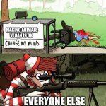 Who is really like that | MAKING ANIMALS VEGAN IS OK; EVERYONE ELSE | image tagged in waldo shoots the change my mind guy | made w/ Imgflip meme maker