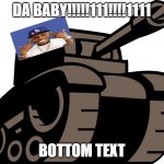 DA BABY!!!!!111!!!!1111; BOTTOM TEXT | DA BABY!!!!!111!!!!1111; BOTTOM TEXT | image tagged in newgrounds tank | made w/ Imgflip meme maker