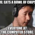I dont think anyone has done this template! | ME: EATS A BOWL OF CHIPS. EVERYONE AT THE COMPUTER STORE: | image tagged in wait | made w/ Imgflip meme maker