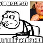 Thanks first and foremost. | WHEN YOU ALREADY ATE BUT DIDN'T GIVE THANKS | image tagged in memes,cereal guy spitting | made w/ Imgflip meme maker