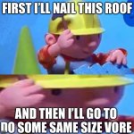 Vore | FIRST I’LL NAIL THIS ROOF AND THEN I’LL GO TO DO SOME SAME SIZE VORE | image tagged in bob the builder | made w/ Imgflip meme maker
