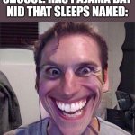 yeah those are boutta get expelled from school. | SHCOOL: HAS PAJAMA DAY
KID THAT SLEEPS NAKED: | image tagged in jerma sus | made w/ Imgflip meme maker