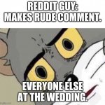 Me: Everyone else: | REDDIT GUY: MAKES RUDE COMMENT. EVERYONE ELSE AT THE WEDDING. | image tagged in me everyone else | made w/ Imgflip meme maker
