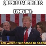... | QUEEN ELIZABETH DIES; EVERYONE: | image tagged in you werent supposed to do that | made w/ Imgflip meme maker