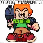 p i c o | ARE YOU A NEW GROUND PRO? YES OR NO; OR DIE | image tagged in front facing pico | made w/ Imgflip meme maker