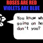 You know what's going on, don't you? | ROSES ARE RED; VIOLETS ARE BLUE | image tagged in you know what's going on don't you | made w/ Imgflip meme maker