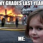 Burning House Girl | MY GRADES LAST YEAR: ME: | image tagged in burning house girl | made w/ Imgflip meme maker