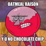 Cookie monster approved. | OATMEAL RAISON; Y U NO CHOCOLATE CHIP. | image tagged in x y u no y benson editon | made w/ Imgflip meme maker