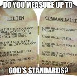 Big 10 | DO YOU MEASURE UP TO; GOD'S STANDARDS? | image tagged in the ten commandments | made w/ Imgflip meme maker