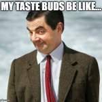 Food reaction | MY TASTE BUDS BE LIKE... | image tagged in mr bean,funny memes,reaction,food | made w/ Imgflip meme maker