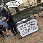 Change My Mind Guy Arrested | Upvote begging
is fine, as long
as it's funny!!! But it's never funny. | image tagged in change my mind guy arrested | made w/ Imgflip meme maker
