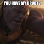 You have my respect | YOU HAVE MY UPVOTE | image tagged in you have my respect | made w/ Imgflip meme maker