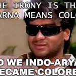 The irony is that varna means color; and we Indo-Aryans became colored | THE IRONY IS THAT
VARNA MEANS COLOR; AND WE INDO-ARYANS BECAME COLORED | image tagged in ajay devgun meme face | made w/ Imgflip meme maker