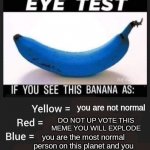 Blue banana eye test | you are not normal; DO NOT UP VOTE THIS MEME YOU WILL EXPLODE; you are the most normal person on this planet and you should totally upvote this meme | image tagged in blue banana eye test | made w/ Imgflip meme maker