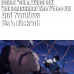 You may have outsmarted me but I outsmarted your outsmarting | When Your Friend Sends You A Video But You Remember The Video Url; And You Now Its A Rickroll | image tagged in you may have outsmarted me but i outsmarted your outsmarting | made w/ Imgflip meme maker