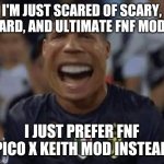 What CR7 said when he played FNF and the mods for the very 1st time.... | I'M JUST SCARED OF SCARY, HARD, AND ULTIMATE FNF MODS; I JUST PREFER FNF PICO X KEITH MOD INSTEAD | image tagged in cristiano ronaldo,fnf,friday night funkin,mods,funny,memes | made w/ Imgflip meme maker