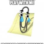 Clippy | WHY DO PEOPLE PLAY WITH ME IT HURTS DUMB HUMANS! | image tagged in clippy | made w/ Imgflip meme maker