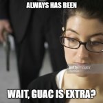 always has been bourne edition | ALWAYS HAS BEEN; WAIT, GUAC IS EXTRA? | image tagged in always has been bourne edition | made w/ Imgflip meme maker