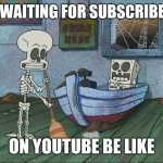 This is true | ME WAITING FOR SUBSCRIBERS; ON YOUTUBE BE LIKE | image tagged in spongebob skeleton | made w/ Imgflip meme maker