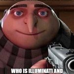 but is he confirmed tho | I WILL ONLY ASK ONE MORE TIME; WHO IS ILLUMINATI AND WHY DOEAS HE NEED CONFIRMING | image tagged in gru pointing gun,illuminati confirmed,illuminati | made w/ Imgflip meme maker