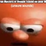 I'm extremely pissed right now | when you can't run Mystery of Veggie Island on your Windows 7 laptop | image tagged in unsure sounds | made w/ Imgflip meme maker