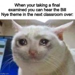 true sadness | When your taking a final examined you can hear the Bill Nye theme in the next classroom over: | image tagged in sad cat,sad,bruh,school,bill nye | made w/ Imgflip meme maker