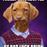 Bad Luck Dog | FINALLY GETS ADOPTED; BY BAD LUCK BRIAN | image tagged in bad luck dog | made w/ Imgflip meme maker