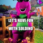 Barney the Dinosaur  | LET'S HAVE FUN; WITH SOLDINO | image tagged in barney the dinosaur | made w/ Imgflip meme maker