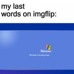 Quit Imgflip. | my last words on imgflip: | image tagged in windows xp shutdown | made w/ Imgflip meme maker