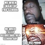 yes | ME WHEN I WAKE UP FRO SCHOOL; ME WHEN I SLEEP BEFORE ANOTHER SCHOOL DAY; I USE PHONE | image tagged in shaq sleeping | made w/ Imgflip meme maker