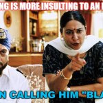 South Asian Americans have a racially ambiguous identity. Nothing is more insulting to an Indian... | NOTHING IS MORE INSULTING TO AN INDIAN; THAN CALLING HIM "BLACK" | image tagged in indian parents | made w/ Imgflip meme maker